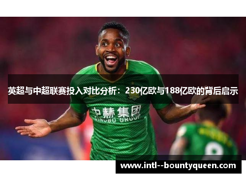 英超与中超联赛投入对比分析:230亿欧与188亿欧的背后启示 英超与中超联赛投入对比分析:230亿欧与188亿欧的背后启示