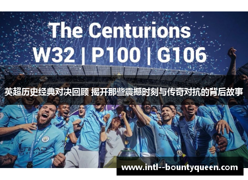 英超历史经典对决回顾 揭开那些震撼时刻与传奇对抗的背后故事