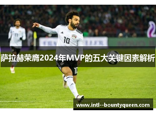 萨拉赫荣膺2024年MVP的五大关键因素解析