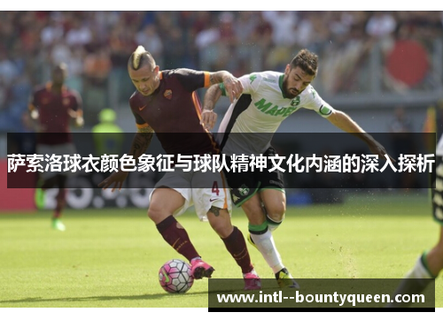 萨索洛球衣颜色象征与球队精神文化内涵的深入探析