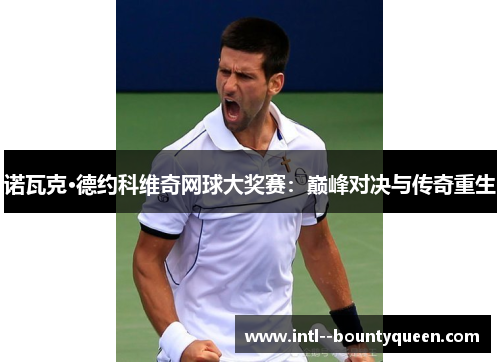诺瓦克·德约科维奇网球大奖赛：巅峰对决与传奇重生
