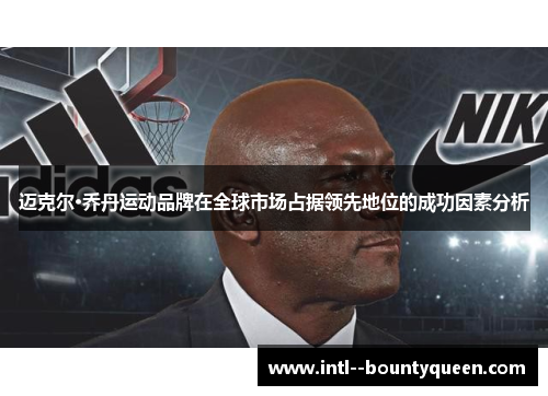 迈克尔·乔丹运动品牌在全球市场占据领先地位的成功因素分析