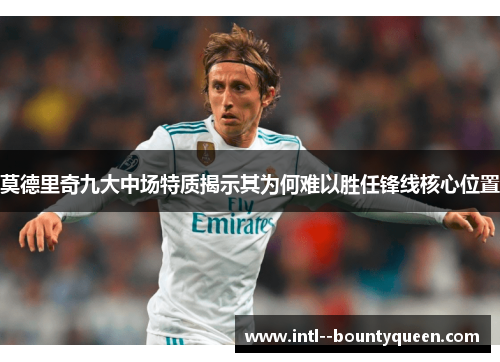 莫德里奇九大中场特质揭示其为何难以胜任锋线核心位置