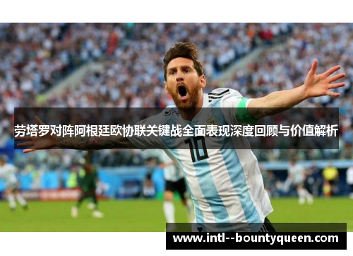 劳塔罗对阵阿根廷欧协联关键战全面表现深度回顾与价值解析 劳塔罗对阵阿根廷欧协联关键战全面表现深度回顾与价值解析