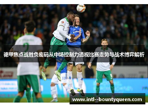德甲焦点战胜负密码从中场控制力透视比赛走势与战术博弈解析 德甲焦点战胜负密码从中场控制力透视比赛走势与战术博弈解析