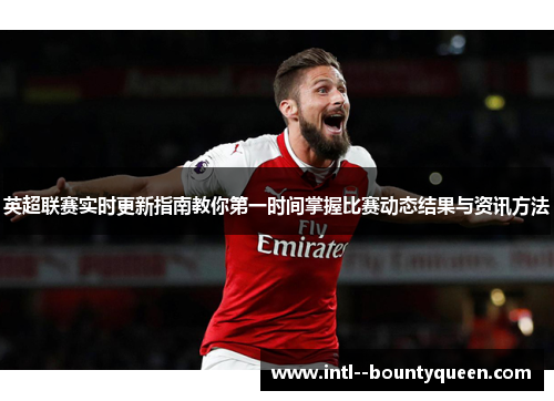 英超联赛实时更新指南教你第一时间掌握比赛动态结果与资讯方法
