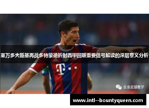 莱万多夫斯基再战多特蒙德折射西甲回暖重要信号解读的深层意义分析 莱万多夫斯基再战多特蒙德折射西甲回暖重要信号解读的深层意义分析