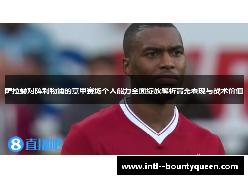 萨拉赫对阵利物浦的意甲赛场个人能力全面绽放解析高光表现与战术价值 萨拉赫对阵利物浦的意甲赛场个人能力全面绽放解析高光表现与战术价值