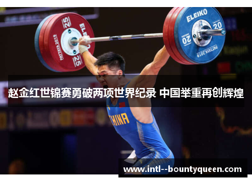 赵金红世锦赛勇破两项世界纪录 中国举重再创辉煌 赵金红世锦赛勇破两项世界纪录 中国举重再创辉煌