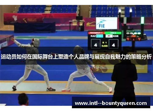 运动员如何在国际舞台上塑造个人品牌与展现自我魅力的策略分析 运动员如何在国际舞台上塑造个人品牌与展现自我魅力的策略分析