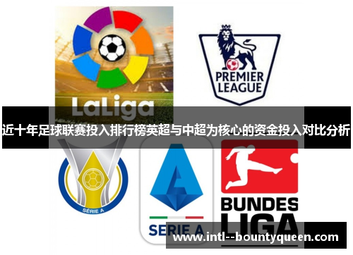 近十年足球联赛投入排行榜英超与中超为核心的资金投入对比分析 近十年足球联赛投入排行榜英超与中超为核心的资金投入对比分析