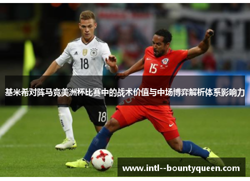 基米希对阵马竞美洲杯比赛中的战术价值与中场博弈解析体系影响力 基米希对阵马竞美洲杯比赛中的战术价值与中场博弈解析体系影响力