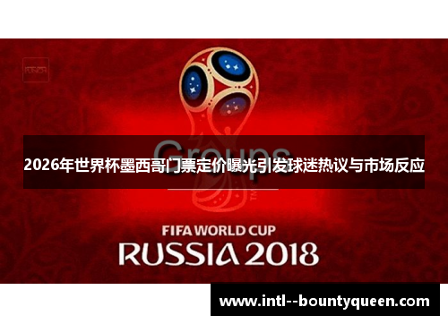 2026年世界杯墨西哥门票定价曝光引发球迷热议与市场反应 2026年世界杯墨西哥门票定价曝光引发球迷热议与市场反应