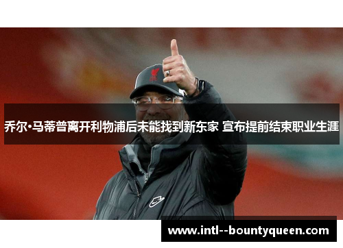乔尔·马蒂普离开利物浦后未能找到新东家 宣布提前结束职业生涯 乔尔·马蒂普离开利物浦后未能找到新东家 宣布提前结束职业生涯