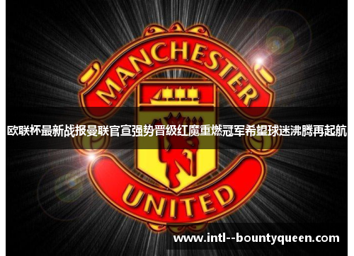 欧联杯最新战报曼联官宣强势晋级红魔重燃冠军希望球迷沸腾再起航 欧联杯最新战报曼联官宣强势晋级红魔重燃冠军希望球迷沸腾再起航